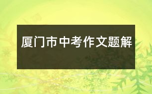 廈門市中考作文題解