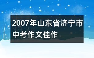 2007年山東省濟(jì)寧市中考作文佳作