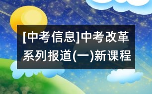 [中考信息]中考改革系列報(bào)道(一)新課程下中考怎樣進(jìn)行——教育部基礎(chǔ)教