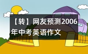 【轉(zhuǎn)】網(wǎng)友預(yù)測(cè)2006年中考英語作文