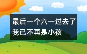 最后一個六一過去了我已不再是小孩