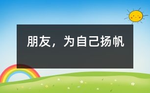 朋友，為自己揚(yáng)帆