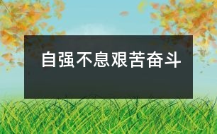 自強(qiáng)不息、艱苦奮斗