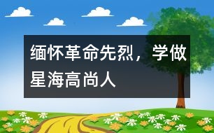 緬懷革命先烈，學(xué)做星海高尚人