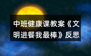 中班健康課教案《文明進餐我最棒》反思