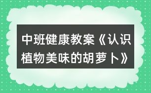 中班健康教案《認(rèn)識(shí)植物美味的胡蘿卜》反思