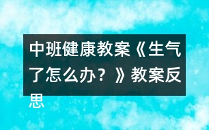 中班健康教案《生氣了怎么辦？》教案反思 （情緒調(diào)節(jié)）