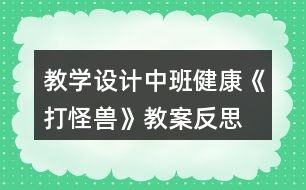 教學設計中班健康《打怪獸》教案反思