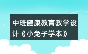 中班健康教育教學(xué)設(shè)計(jì)《小兔子學(xué)本》