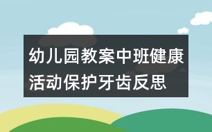 幼兒園教案中班健康活動(dòng)保護(hù)牙齒反思