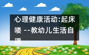 心理健康活動:起床嘍 --教幼兒生活自理的教案