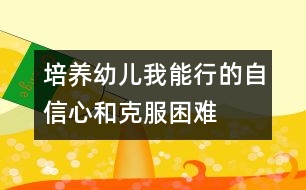 培養(yǎng)幼兒“我能行”的自信心和克服困難的勇氣、毅力的教案---自己走著去