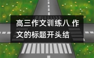 高三作文訓(xùn)練八 作文的標(biāo)題、開頭、結(jié)尾