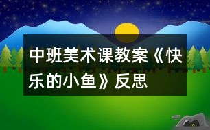 中班美術(shù)課教案《快樂的小魚》反思