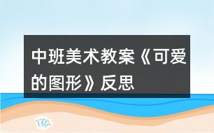 中班美術(shù)教案《可愛的圖形》反思