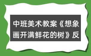 中班美術(shù)教案《想象畫開滿鮮花的樹》反思