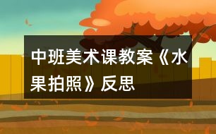 中班美術課教案《水果拍照》反思