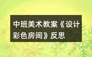 中班美術(shù)教案《設(shè)計(jì)彩色房間》反思