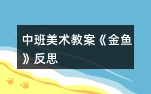 中班美術(shù)教案《金魚》反思