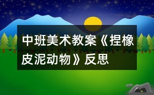 中班美術教案《捏橡皮泥動物》反思