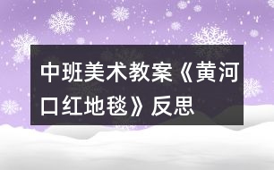 中班美術(shù)教案《黃河口“紅地毯”》反思