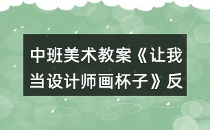 中班美術(shù)教案《讓我當(dāng)設(shè)計師畫杯子》反思