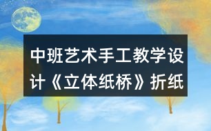 中班藝術手工教學設計《立體紙橋》折紙