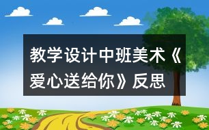 教學(xué)設(shè)計中班美術(shù)《愛心送給你》反思