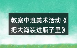 教案中班美術活動《把大海裝進瓶子里》反思