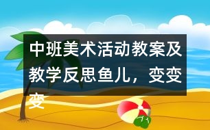 中班美術活動教案及教學反思魚兒，變變變