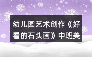 幼兒園藝術(shù)創(chuàng)作《好看的石頭畫》中班美術(shù)教案