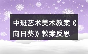 中班藝術(shù)美術(shù)教案《向日葵》教案反思