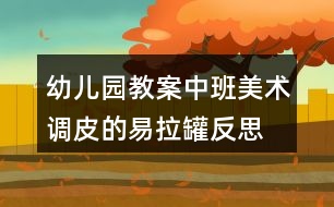 幼兒園教案中班美術(shù)調(diào)皮的易拉罐反思