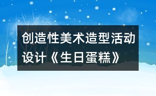 創(chuàng)造性美術(shù)造型活動設(shè)計(jì)《生日蛋糕》