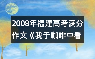 2008年福建高考滿分作文《我于咖啡中看見(jiàn)》