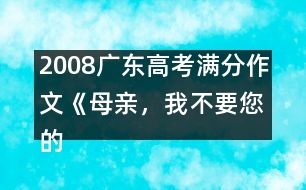 2008廣東高考滿分作文《母親，我不要您的“不”》（一）