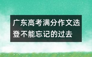 廣東高考滿分作文選登：不能忘記的過去