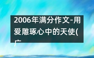 2006年滿分作文-用愛(ài)雕琢心中的天使(廣東)