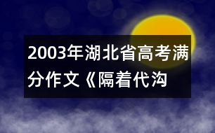 2003年湖北省高考滿(mǎn)分作文：《隔著代溝 我望見(jiàn)了您》