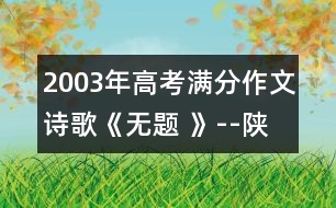 2003年高考滿分作文：詩(shī)歌《無(wú)題 》--陜西