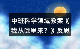 中班科學領域教案《我從哪里來？》反思