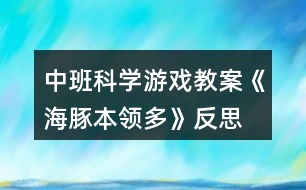 中班科學游戲教案《海豚本領(lǐng)多》反思