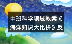 中班科學(xué)領(lǐng)域教案《海洋知識大比拼》反思