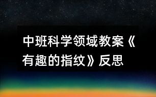 中班科學(xué)領(lǐng)域教案《有趣的指紋》反思