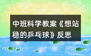 中班科學(xué)教案《想站穩(wěn)的乒乓球》反思