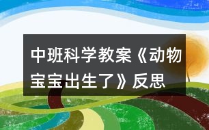 中班科學(xué)教案《動物寶寶出生了》反思