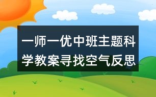 一師一優(yōu)中班主題科學(xué)教案尋找空氣反思