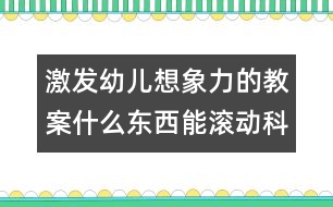 激發(fā)幼兒想象力的教案：什么東西能滾動(dòng)（科學(xué)）