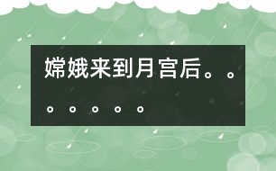 嫦娥來(lái)到月宮后。。。。。。。