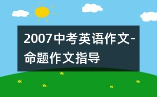 2007中考英語作文-命題作文指導